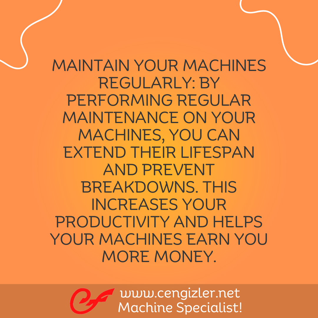 2 Maintain your machines regularly. By performing regular maintenance on your machines, you can extend their lifespan and prevent breakdowns. This increases your productivity and helps your machines earn you more money